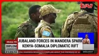 Presence of Jubaland Forces in Mandera County ignites a diplomatic rift between Kenya and Somalia