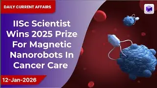 🏆🧬 IISc scientist wins 2025 prize for magnetic nanorobots in cancer care | 12 Jan 2026