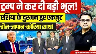 Trump&rsquo;s Big Mistake Unites Asia | China, Japan & Korea Come Together By Ankit Avasthi Sir