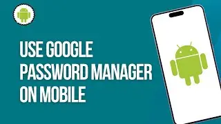 How to Use Google Password Manager on Mobile