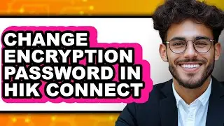 How to Change Encryption Password in Hik Connect (full Guide)