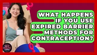 What Happens If You Use Expired Barrier Methods For Contraception? - Sex Health Expert