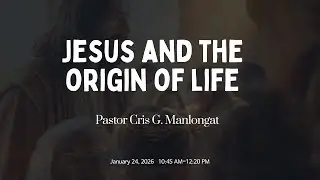 Jesus and the Origin of Life | Pastor Cris G. Manlongat | January 24, 2026