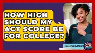 How High Should My ACT Score Be For College? - Junior Year Jumpstart