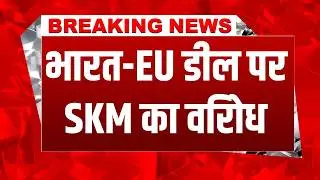 Breaking News: संयुक्त किसान मोर्चा का India-EU डील पर बड़ा बयान