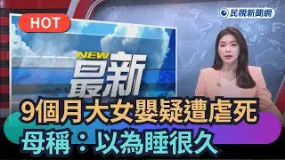 【熱搜新聞】岡山9個月大女嬰疑遭虐死　母稱：以為睡很久｜民視新聞｜