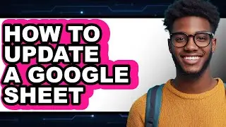 How to Update a Google Sheet - Full Guide