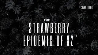 The Strawberry Epidemic of 82’ (Scary Story)