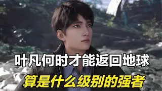 遮天：叶凡何时才能返回地球，在地球上算是什么级别的强者呢？
