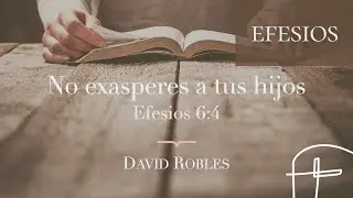 No exasperes a tus hijos・Efesios 6.4 [David Robles]