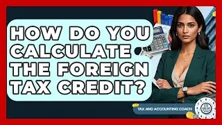 How Do You Calculate The Foreign Tax Credit? - Tax and Accounting Coach