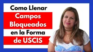 🛑 Como llenar los CAMPOS BLOQUEADOS en las formas de USCIS 👮