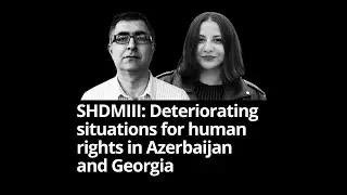 SHDMIII: Deteriorating situations for human rights in Azerbaijan and Georgia