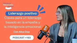 Liderazgo positivo: Claves para un liderazgo basado en la empatía. Con Alba Díaz. -Podcast#163