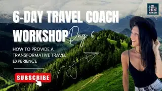 Travel Coach Workshop Day 6: Providing a Transformative Travel Experience