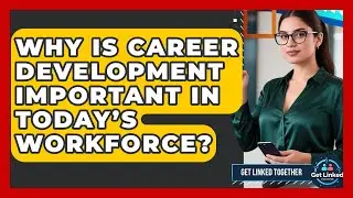 Why Is Career Development Important in Today&rsquo;s Workforce? | Get Linked Together News