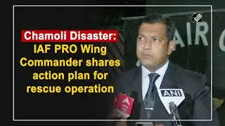 Chamoli Disaster: IAF PRO Wing Commander shares action plan for rescue operation