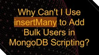 Why Can't I Use insertMany to Add Bulk Users in MongoDB Scripting?