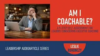 AM I COACHABLE? A 5-Step Self-Assessment for Leaders Considering Executive Coaching 