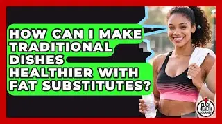 How Can I Make Traditional Dishes Healthier With Fat Substitutes? - Black Health Journey