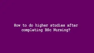 How to do higher studies after completing BSc Nursing