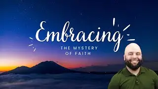 Embracing the Mystery of Faith | Seeing Jesus More Clearly