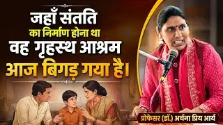 जहाँ संतति का निर्माण होना था वह आश्रम आज बिगड़ गया है || प्रोफेसर (डॉ.) अर्चना प्रिय आर्य