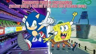 Crossover From A Crossworld (Unlikely Rivals V-Core but it's a Sonic and Spongebob Cover)