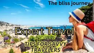 Expert Travel Tips for Savvy Travelers |The Bliss Journey