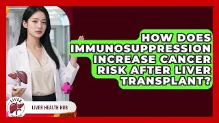How Does Immunosuppression Increase Cancer Risk After Liver Transplant? - Liver Health Hub