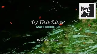 Matt Goodluck - By This River - Brian Eno Roedelius Moebius cover