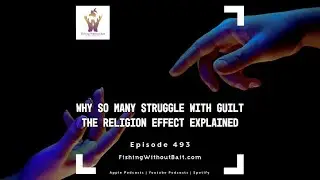 Fishing Without Bait 493: Why So Many Struggle With Guilt &mdash; The Religion Effect Explained