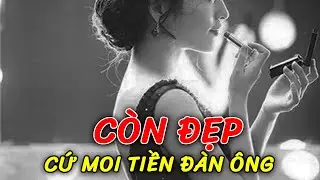 “Còn đẹp thì hãy khai thác moi tiền đàn ông” - Gái lành nghề thì Khách nào chẳng giống nhau