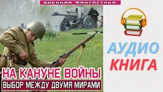 #Аудиокнига. «НА КАНУНЕ ВОЙНЫ! Выбор между двумя мирами». #Попаданцы#БоеваяФантастика