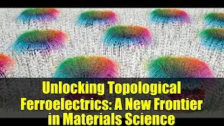 Unlocking Topological Ferroelectrics: A New Frontier in Materials Science