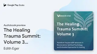 The Healing Trauma Summit: Volume 3: Transform… by Edith Eger · Audiobook preview