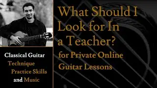 What Should I Look For in a Teacher? - Private Online Classical Guitar Lessons?